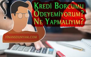 Kredi Borcumu Ödeyemiyorum Ne Yapmalıyım?