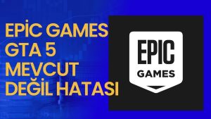 Epic Games GTA 5 Mevcut Değil Hatası