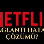 Netflix Bağlantı Hatası Çözümü?